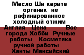 Масло Ши карите, органик, не рафинированное, холодный отжим. Англия › Цена ­ 449 - Все города Хобби. Ручные работы » Косметика ручной работы   . Ханты-Мансийский,Когалым г.